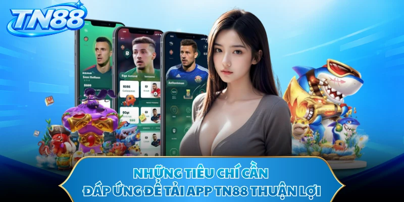 Những tiêu chí cần đáp ứng để tải app TN88 thuận lợi 