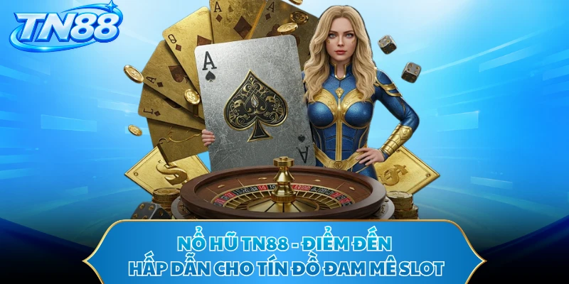 Nổ Hũ TN88 - Điểm Đến Hấp Dẫn Cho Tín Đồ Đam Mê Slot